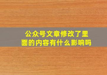 公众号文章修改了里面的内容有什么影响吗