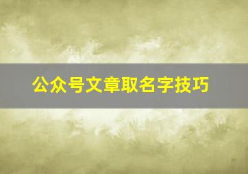 公众号文章取名字技巧