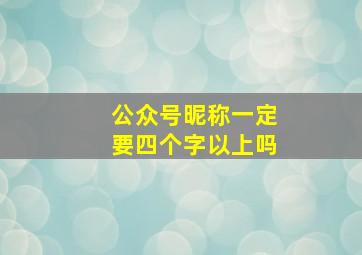 公众号昵称一定要四个字以上吗