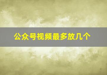 公众号视频最多放几个