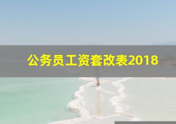 公务员工资套改表2018