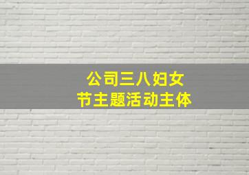 公司三八妇女节主题活动主体