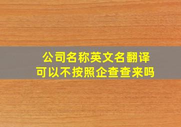 公司名称英文名翻译可以不按照企查查来吗