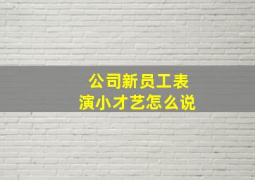 公司新员工表演小才艺怎么说