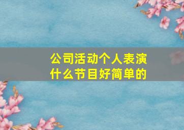 公司活动个人表演什么节目好简单的