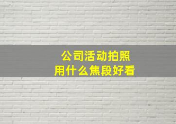 公司活动拍照用什么焦段好看