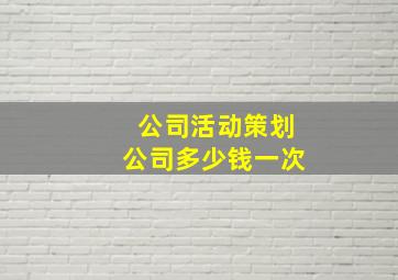 公司活动策划公司多少钱一次