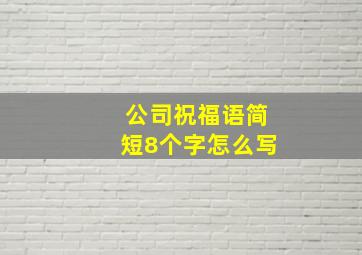 公司祝福语简短8个字怎么写