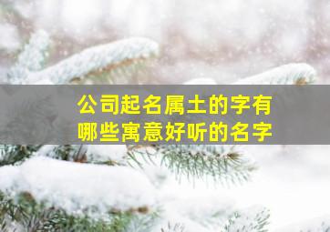 公司起名属土的字有哪些寓意好听的名字