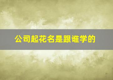 公司起花名是跟谁学的