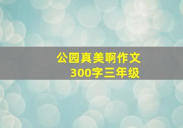 公园真美啊作文300字三年级