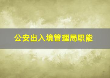 公安出入境管理局职能