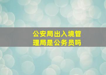 公安局出入境管理局是公务员吗