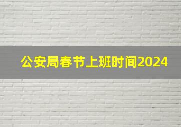 公安局春节上班时间2024