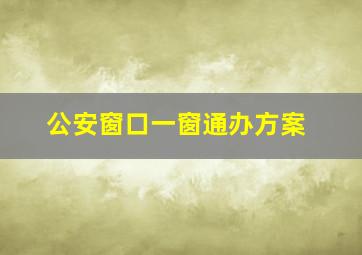 公安窗口一窗通办方案