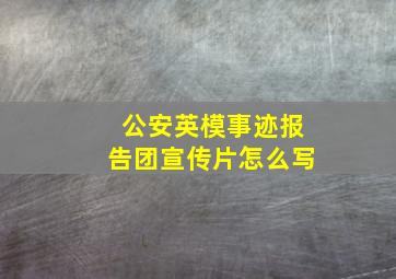 公安英模事迹报告团宣传片怎么写