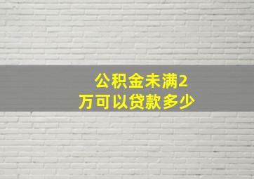 公积金未满2万可以贷款多少