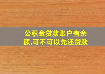 公积金贷款账户有余额,可不可以先还贷款