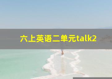 六上英语二单元talk2