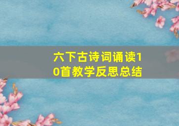 六下古诗词诵读10首教学反思总结