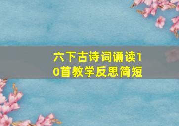 六下古诗词诵读10首教学反思简短