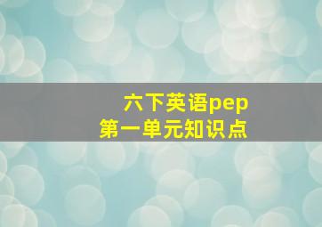 六下英语pep第一单元知识点