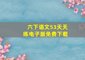 六下语文53天天练电子版免费下载