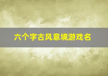 六个字古风意境游戏名