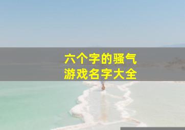 六个字的骚气游戏名字大全