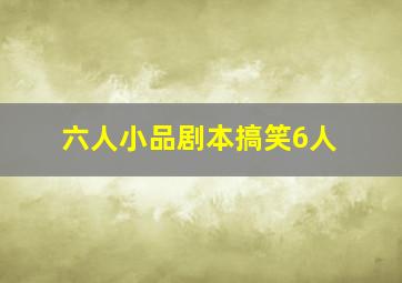 六人小品剧本搞笑6人