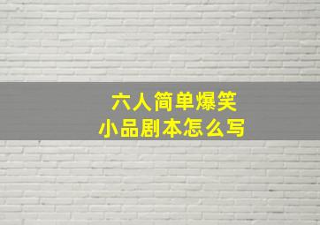 六人简单爆笑小品剧本怎么写