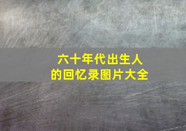 六十年代出生人的回忆录图片大全