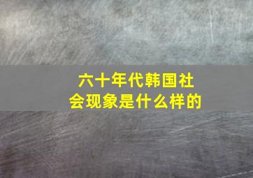 六十年代韩国社会现象是什么样的