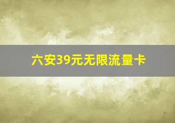 六安39元无限流量卡