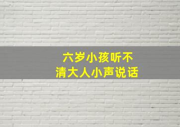 六岁小孩听不清大人小声说话