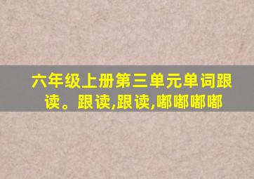 六年级上册第三单元单词跟读。跟读,跟读,嘟嘟嘟嘟