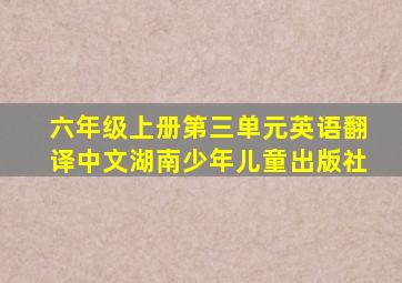 六年级上册第三单元英语翻译中文湖南少年儿童出版社