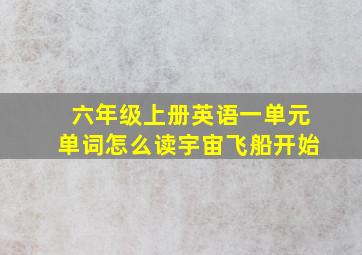 六年级上册英语一单元单词怎么读宇宙飞船开始