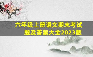 六年级上册语文期末考试题及答案大全2023版