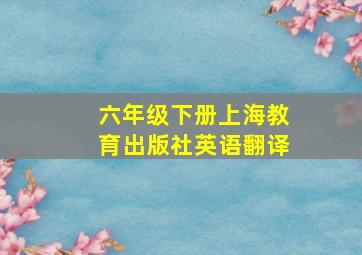 六年级下册上海教育出版社英语翻译