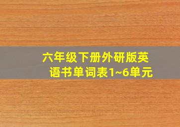 六年级下册外研版英语书单词表1~6单元