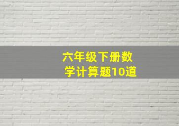 六年级下册数学计算题10道