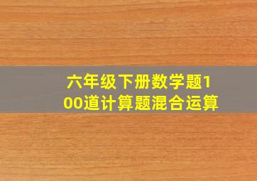 六年级下册数学题100道计算题混合运算