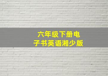 六年级下册电子书英语湘少版