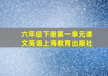 六年级下册第一单元课文英语上海教育出版社