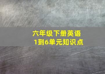 六年级下册英语1到6单元知识点