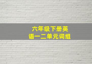 六年级下册英语一二单元词组