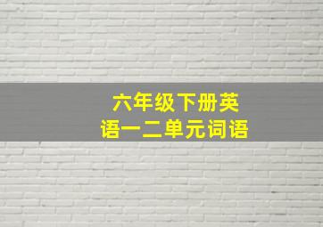 六年级下册英语一二单元词语