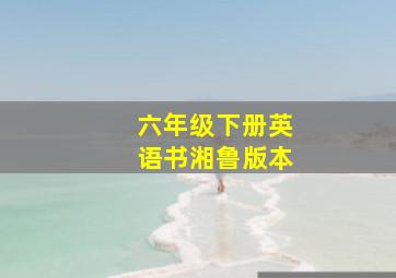 六年级下册英语书湘鲁版本