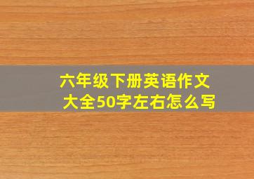 六年级下册英语作文大全50字左右怎么写